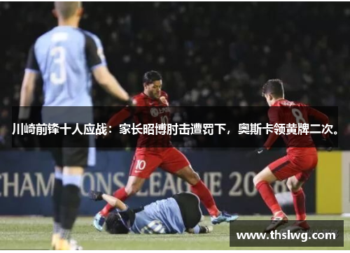 川崎前锋十人应战：家长昭博肘击遭罚下，奥斯卡领黄牌二次。