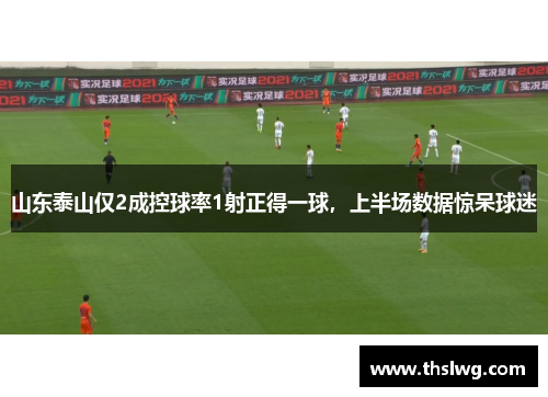 山东泰山仅2成控球率1射正得一球，上半场数据惊呆球迷