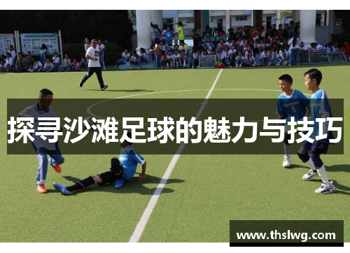 探寻沙滩足球的魅力与技巧