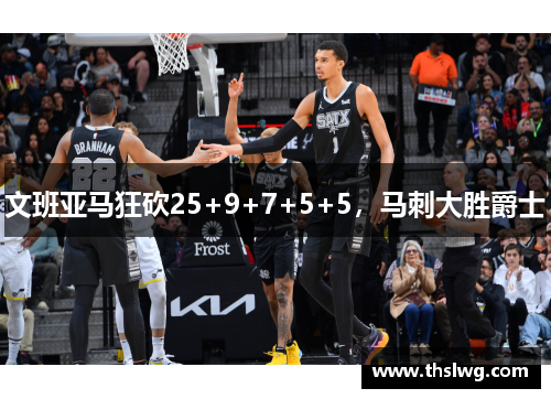 文班亚马狂砍25+9+7+5+5，马刺大胜爵士