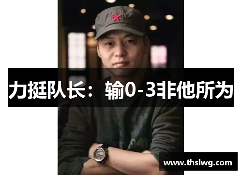 力挺队长：输0-3非他所为