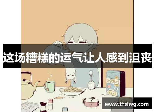 这场糟糕的运气让人感到沮丧 这场糟糕的运气让人感到沮丧