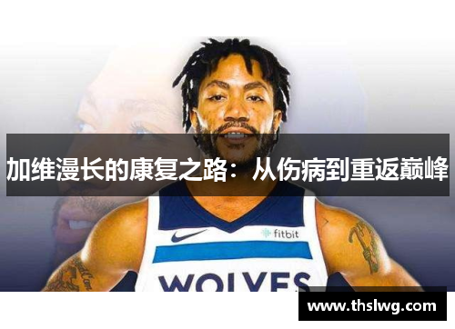 加维漫长的康复之路：从伤病到重返巅峰