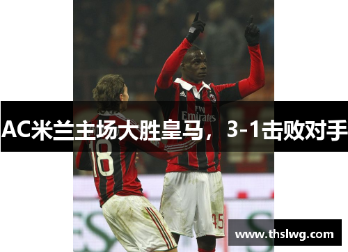 AC米兰主场大胜皇马，3-1击败对手