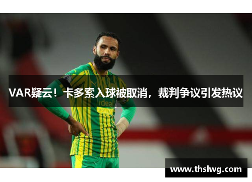 VAR疑云！卡多索入球被取消，裁判争议引发热议