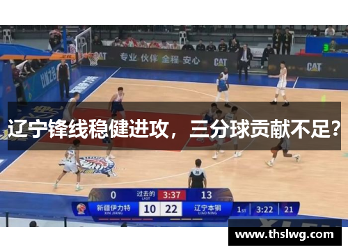 辽宁锋线稳健进攻，三分球贡献不足？