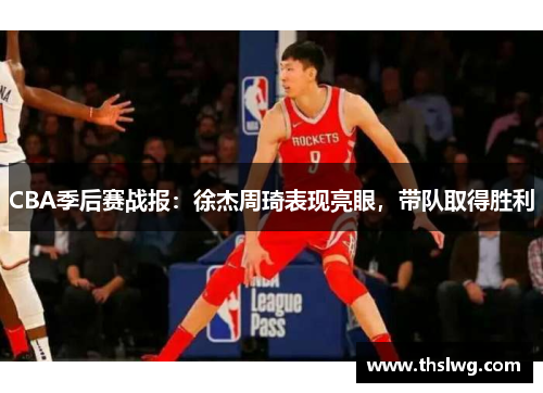 CBA季后赛战报：徐杰周琦表现亮眼，带队取得胜利